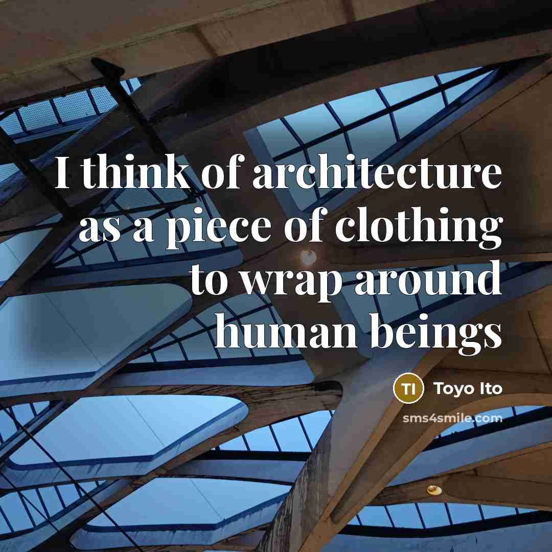 “I think of architecture as a piece of clothing to…” quote by Toyo Ito
