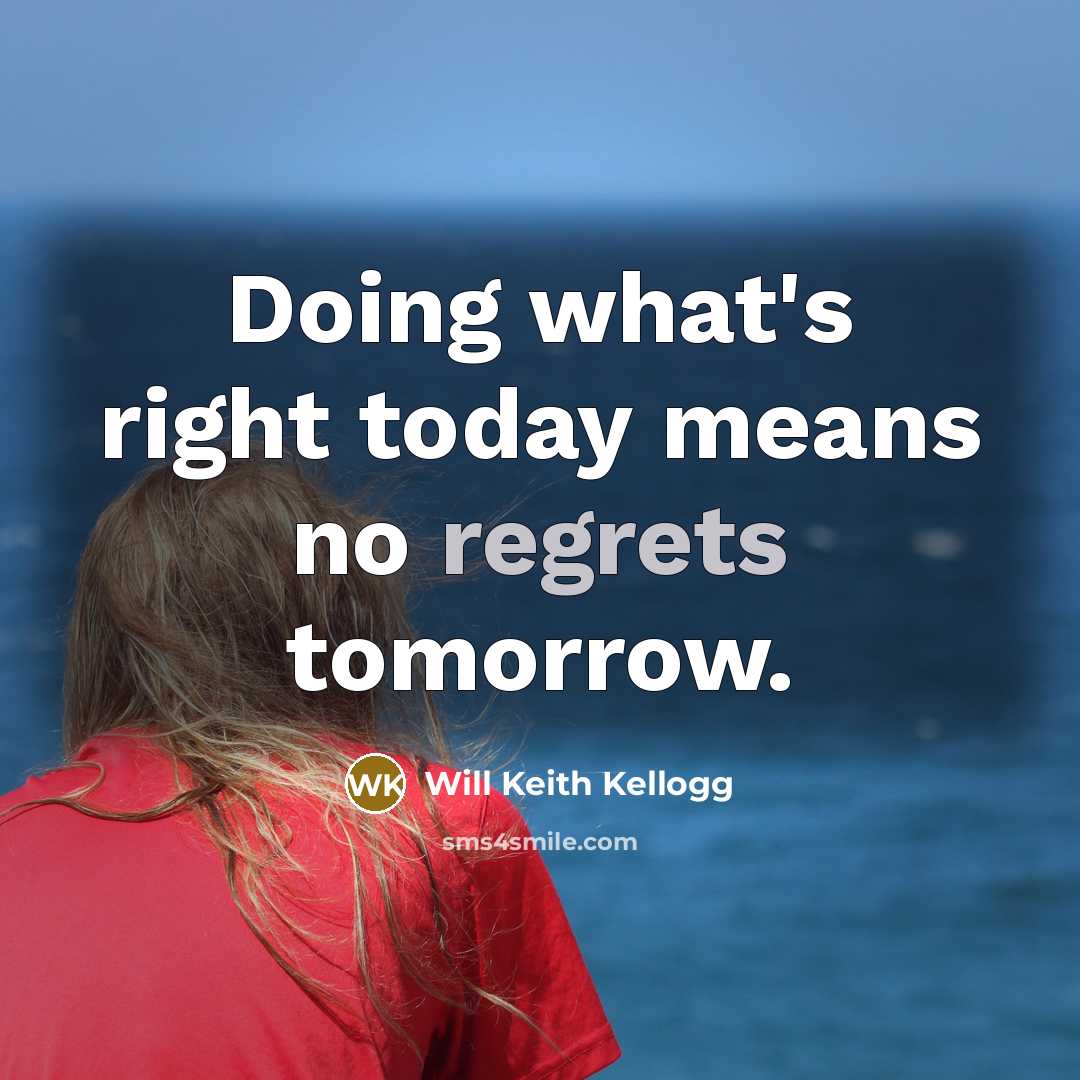 “Doing what's right today means no regrets tomorrow.” quote by Will Keith Kellogg