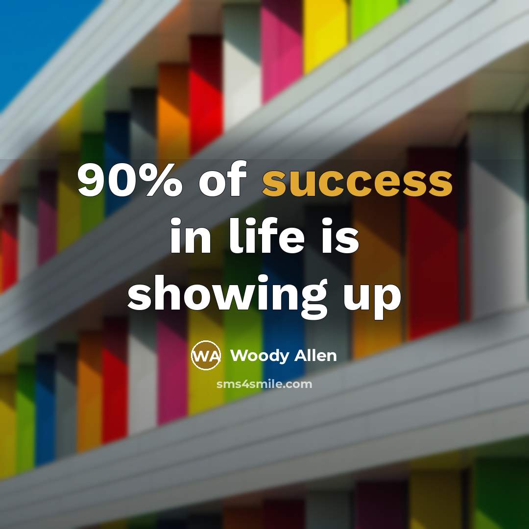 “90% of success in life is showing up…” quote by Woody Allen