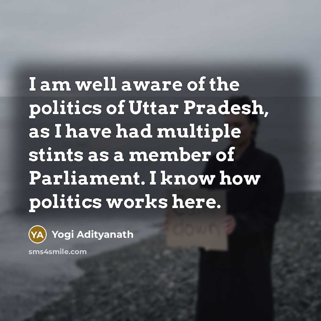 “I am well aware of the politics of Uttar Pradesh,…” quote by Yogi Adityanath