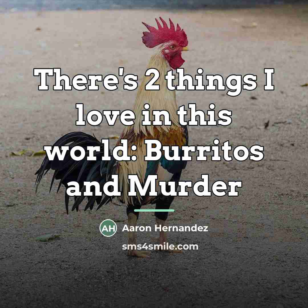 “There's 2 things I love in this world: Burritos and…” quote by Aaron Hernandez