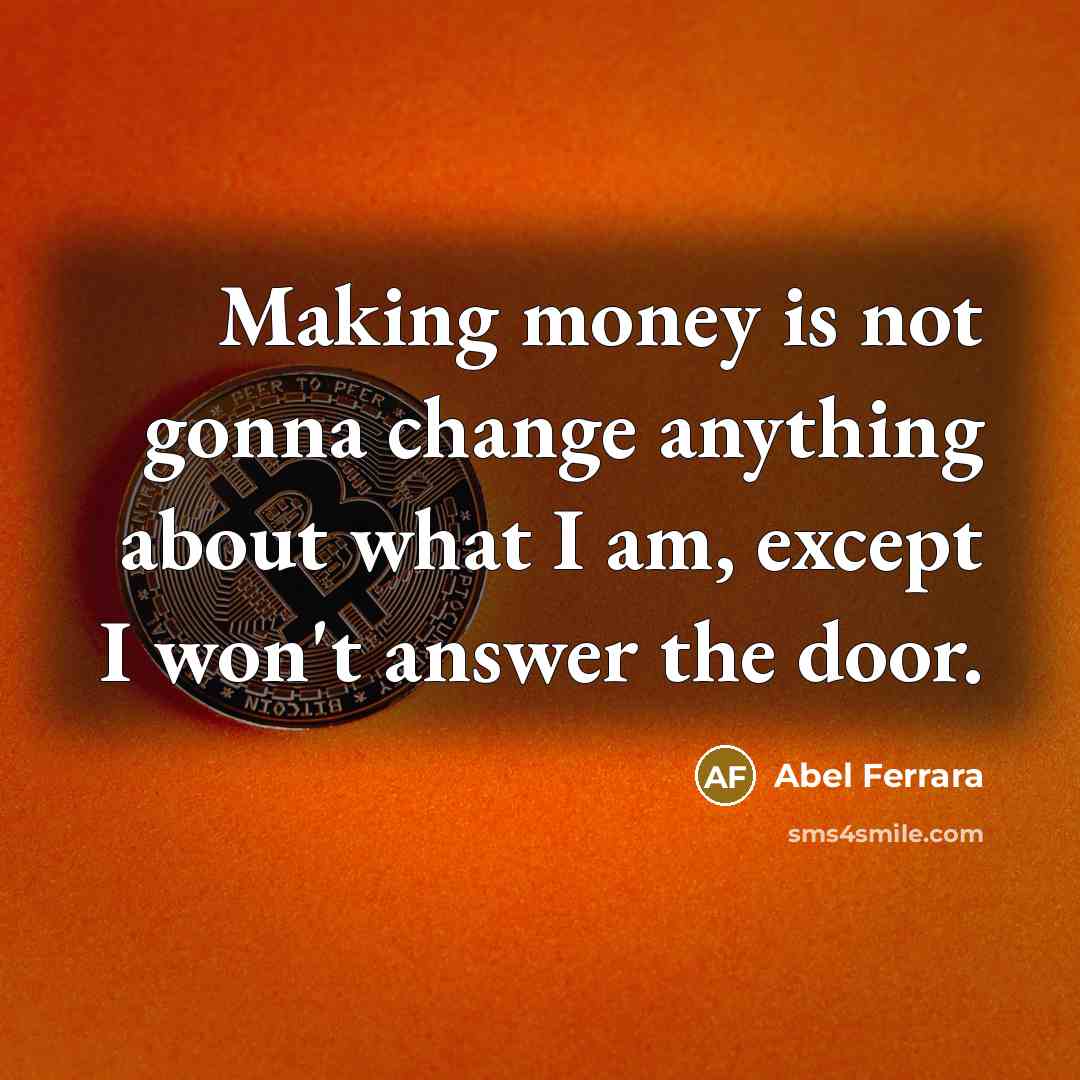 “Making money is not gonna change anything about what I…” quote by Abel Ferrara