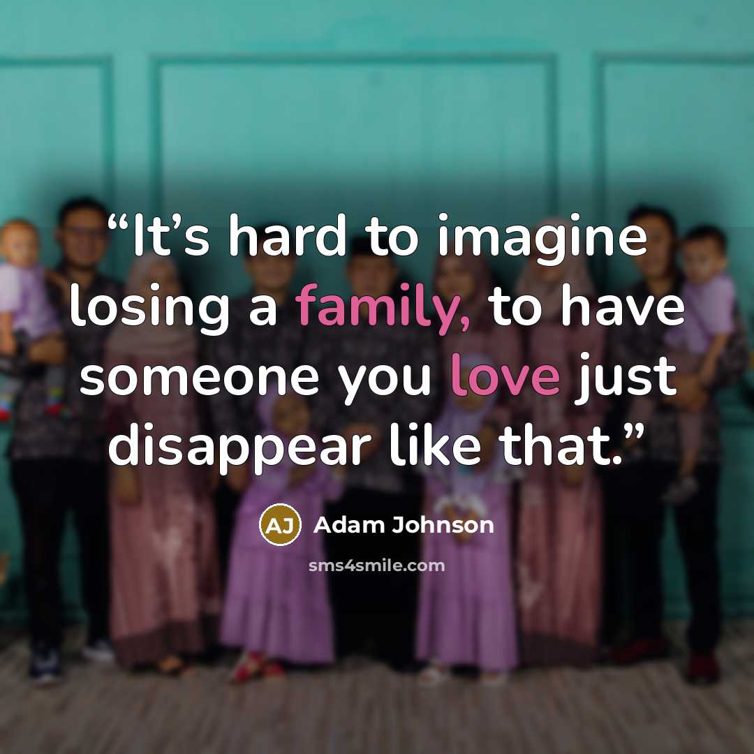 “It’s hard to imagine losing a family, to have someone you love just disappear like that.” quote by Adam Johnson