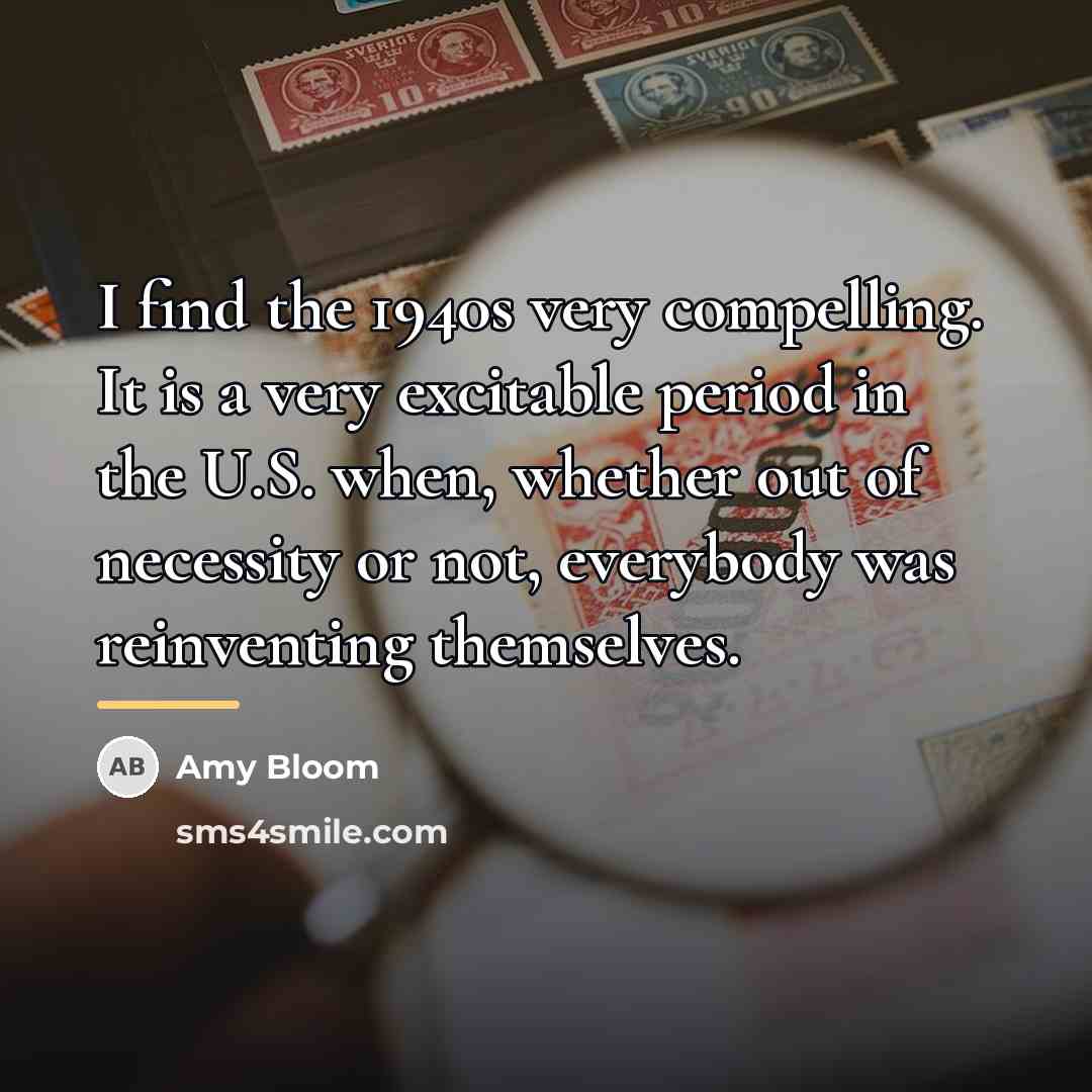 “I find the 1940s very compelling. It is a very…” quote by Amy Bloom