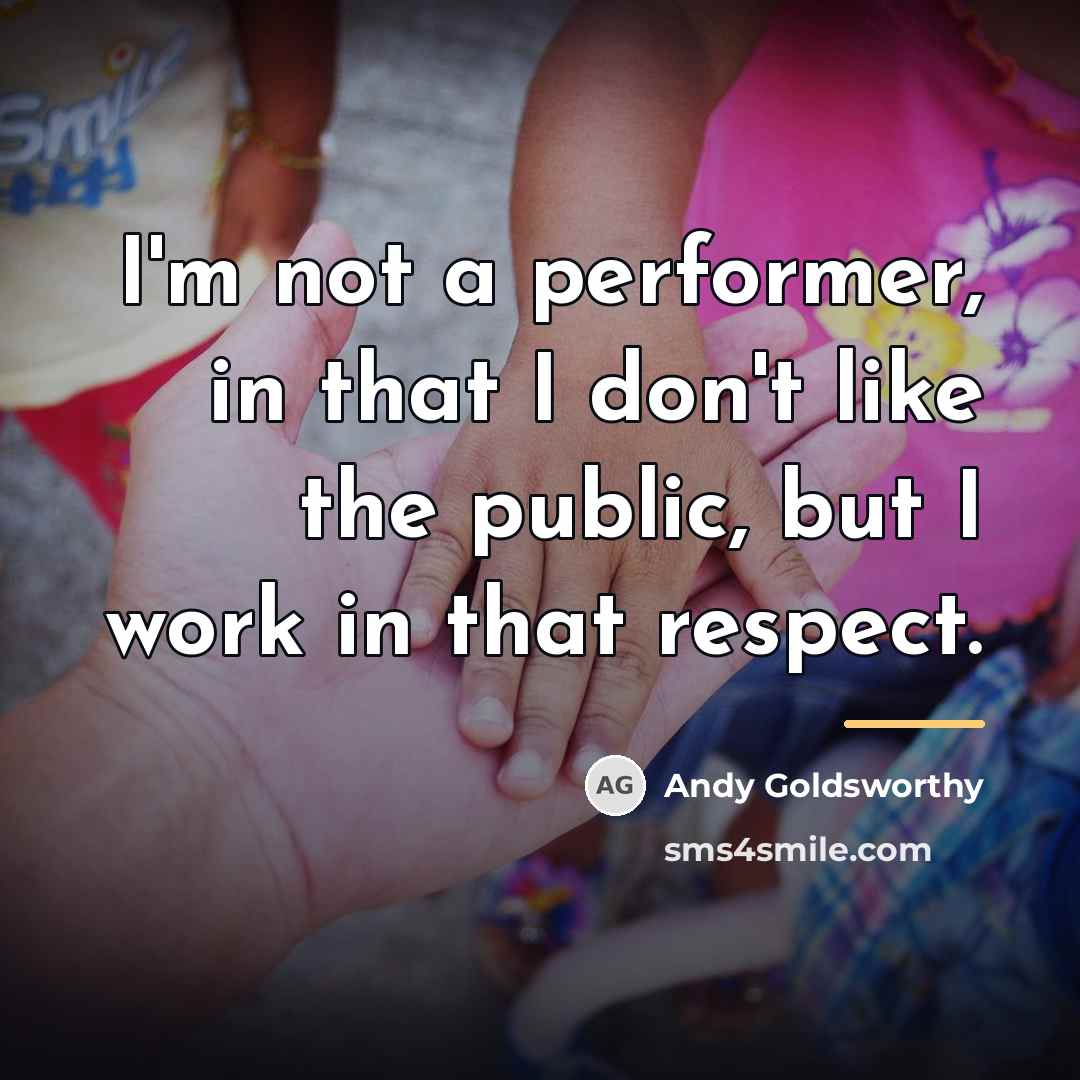 “I'm not a performer, in that I don't like the…” quote by Andy Goldsworthy