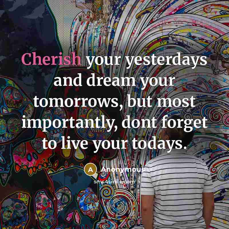 “Cherish your yesterdays and dream your tomorrows, but most importantly,…” quote by Anonymous