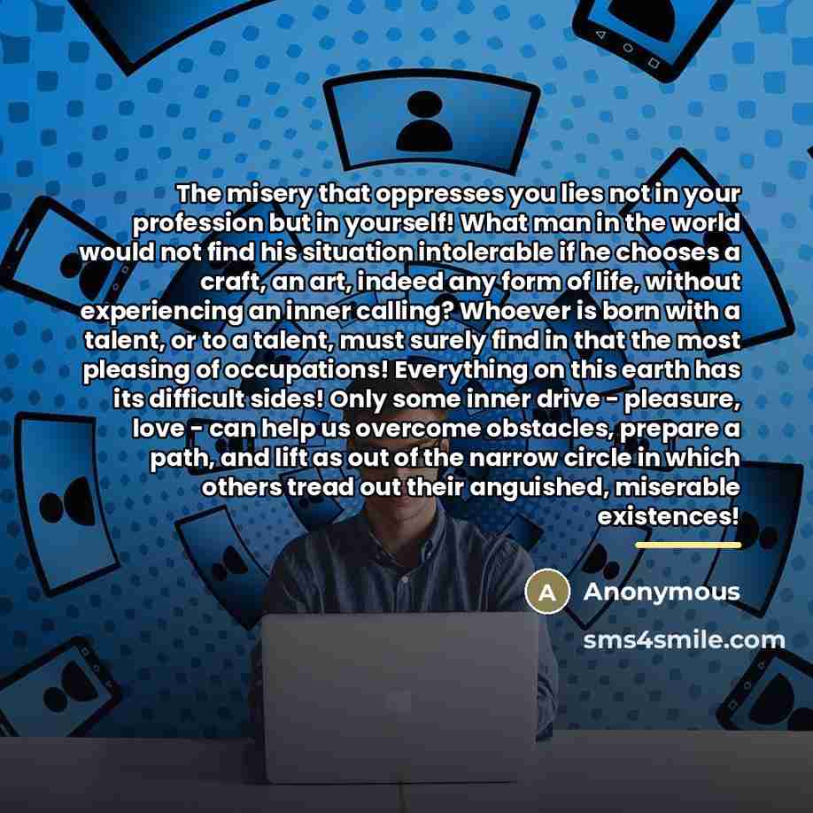 “The misery that oppresses you lies not in your profession…” quote by Anonymous