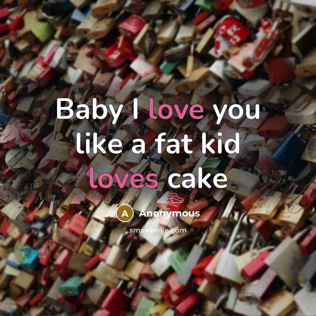 “Baby I love you like a fat kid loves cake” quote by Anonymous