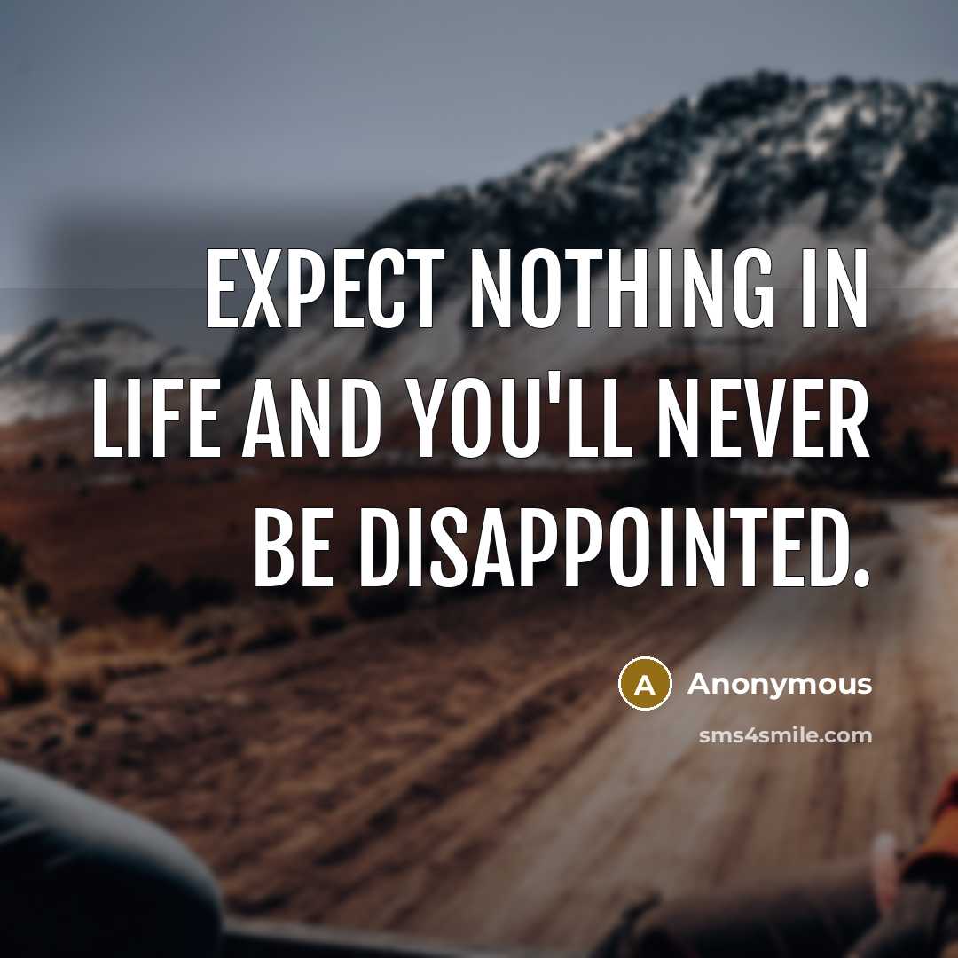 “Expect nothing in life and you'll never be disappointed.…” quote by Anonymous