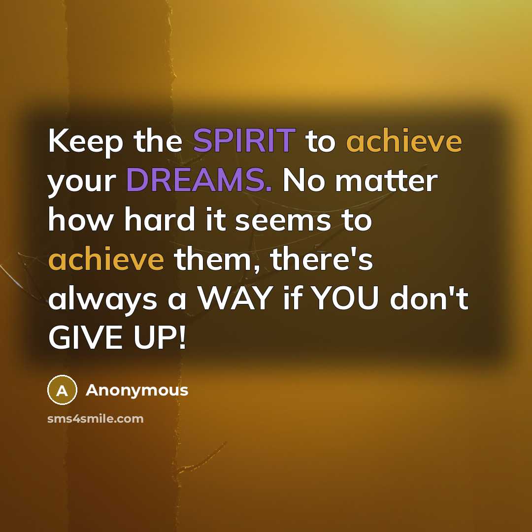 “Keep the SPIRIT to achieve your DREAMS. No matter how hard it seems to achieve them, there's always a WAY if YOU don't GIVE UP!” quote by Anonymous