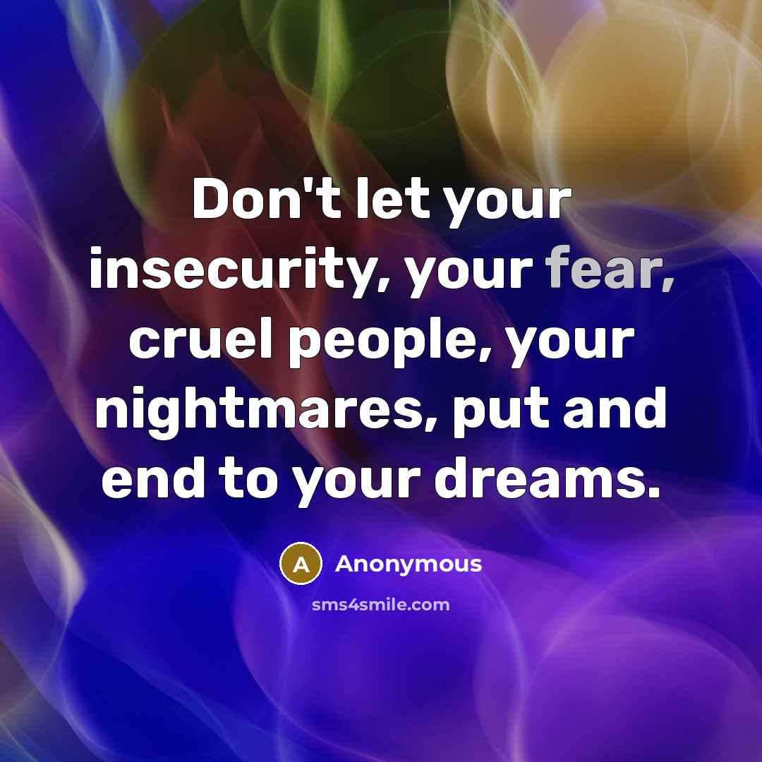 “Don't let your insecurity, your fear, cruel people, your nightmares,…” quote by Anonymous