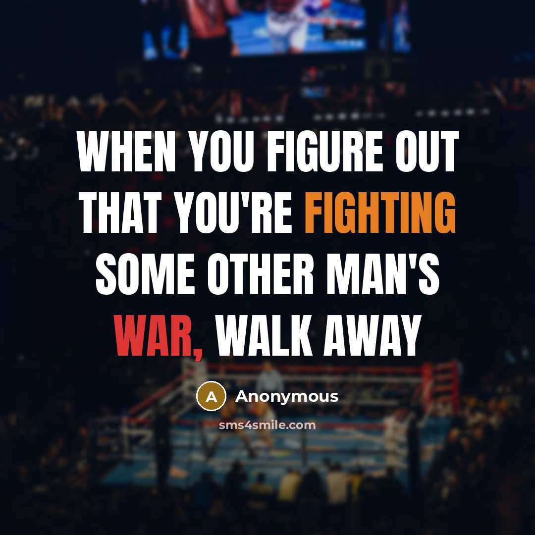 “When you figure out that you're fighting some other man's war, walk away” quote by Anonymous