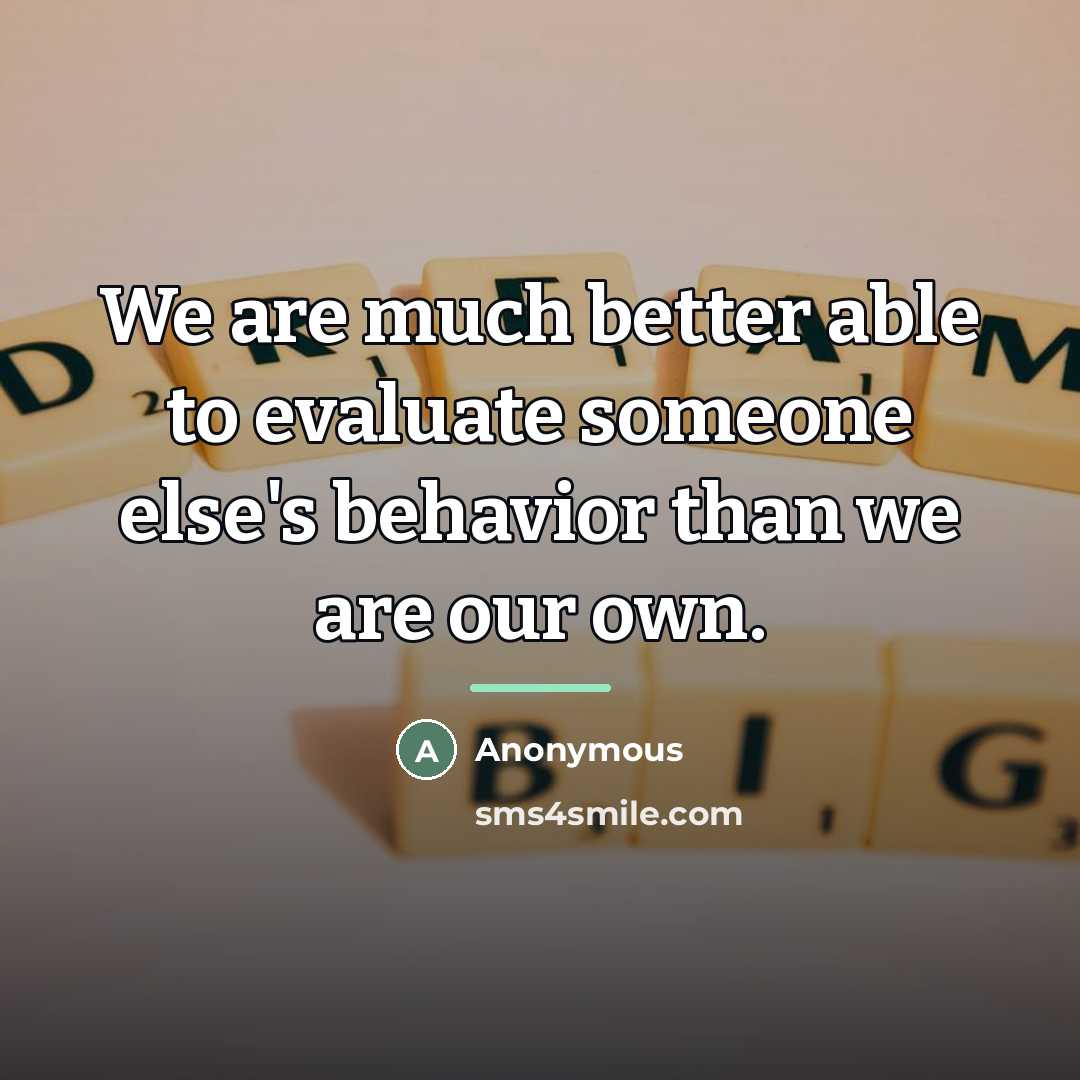 “We are much better able to evaluate someone else's behavior…” quote by Anonymous