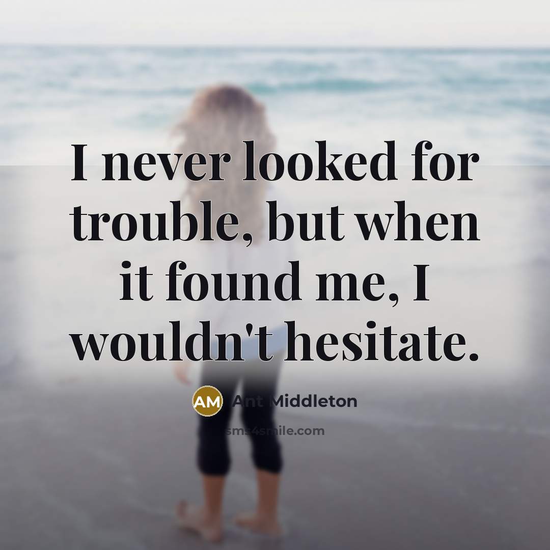 “I never looked for trouble, but when it found me,…” quote by Ant Middleton