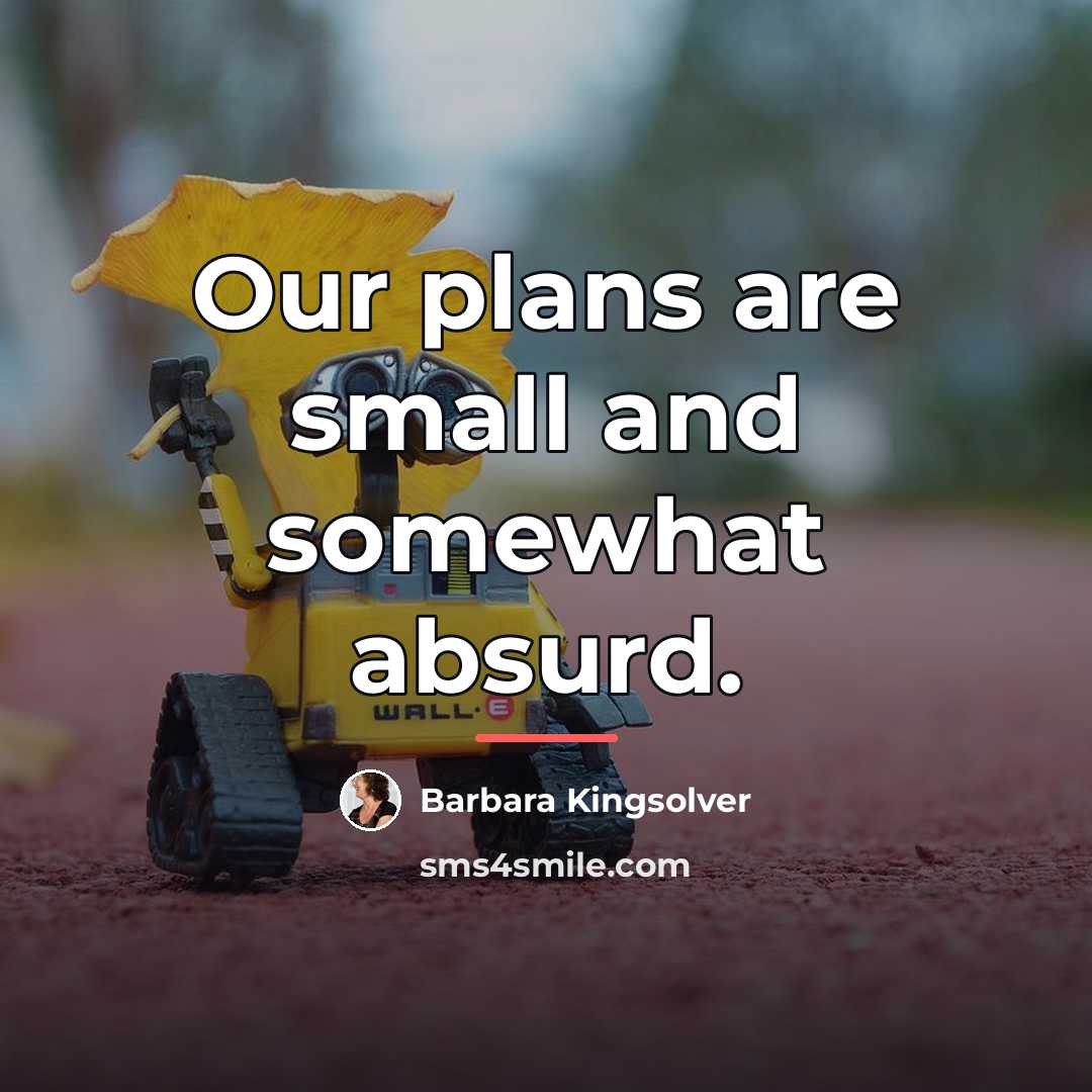 “Our plans are small and somewhat absurd.…” quote by Barbara Kingsolver