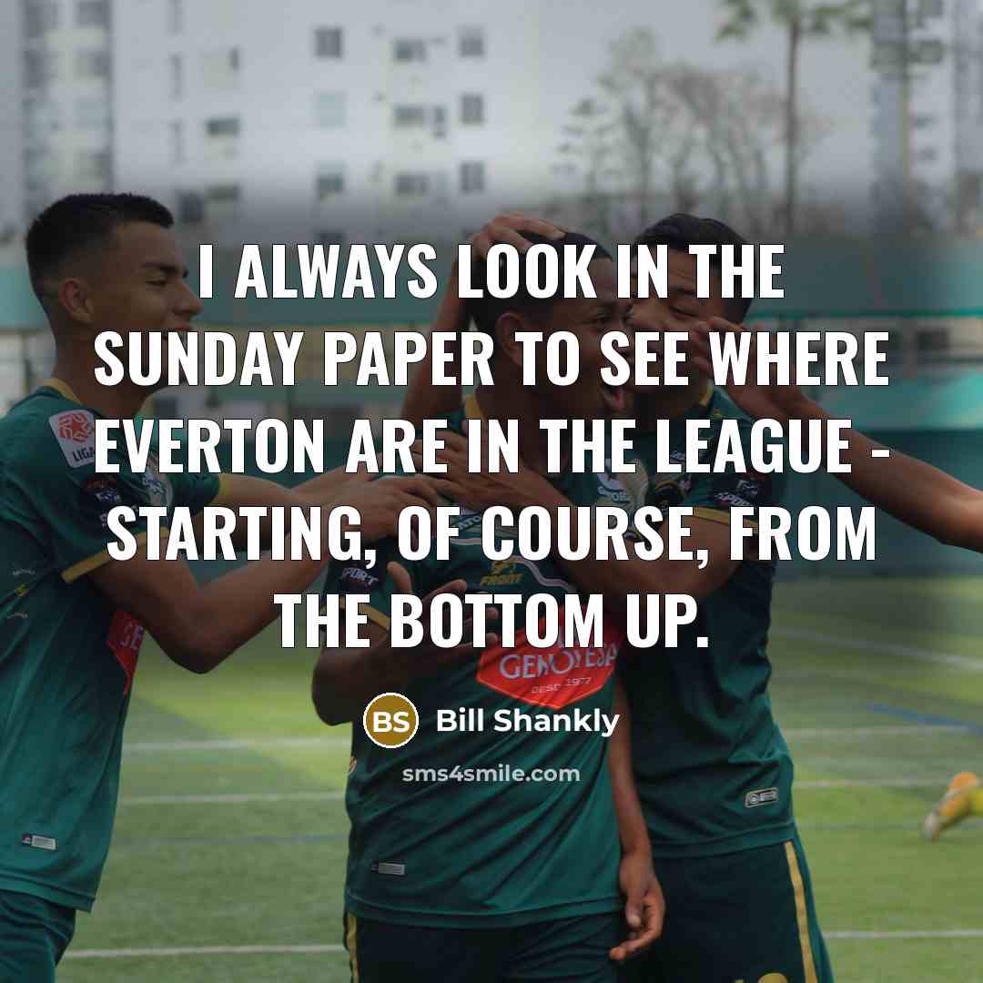 “I always look in the Sunday paper to see where…” quote by Bill Shankly