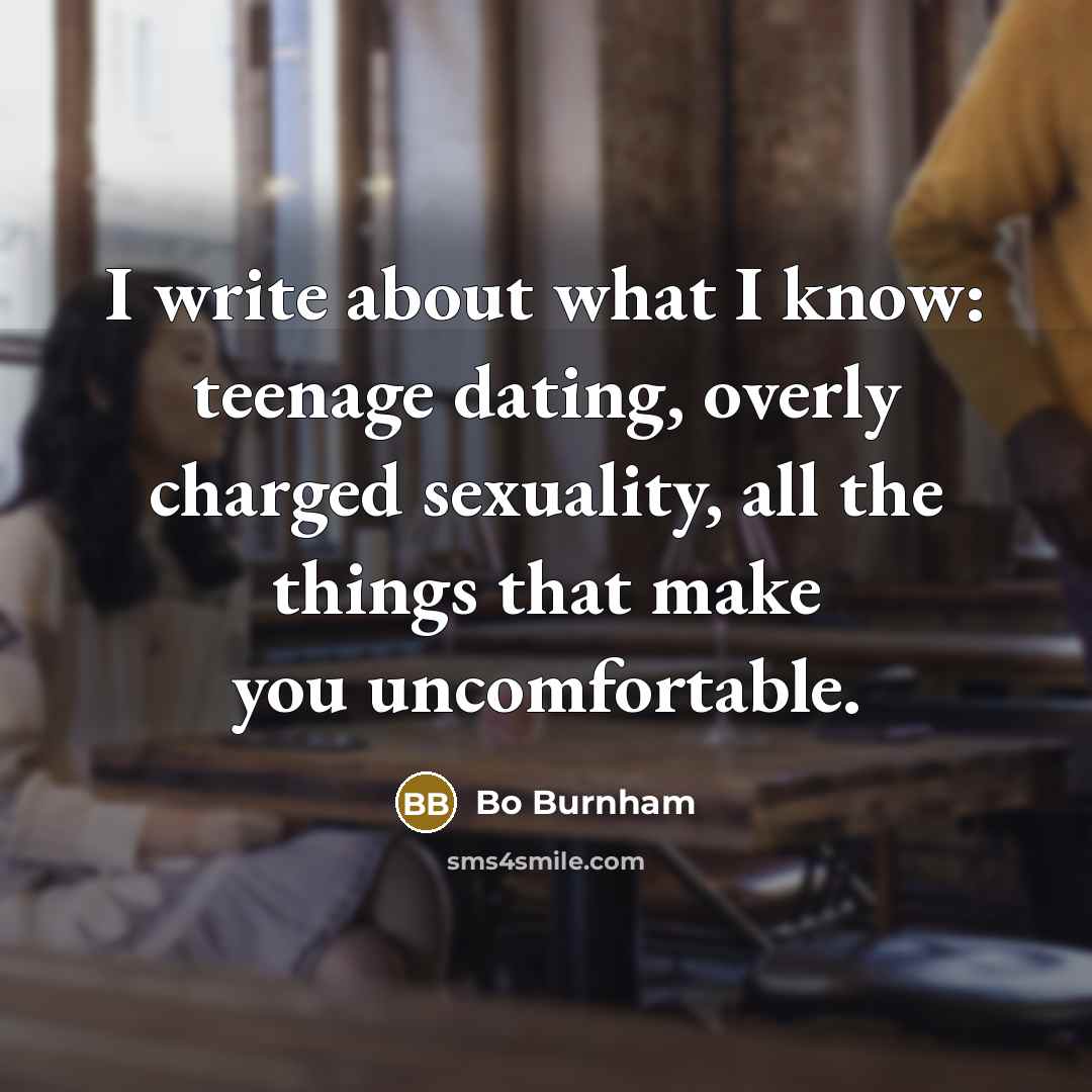 “I write about what I know: teenage dating, overly charged…” quote by Bo Burnham