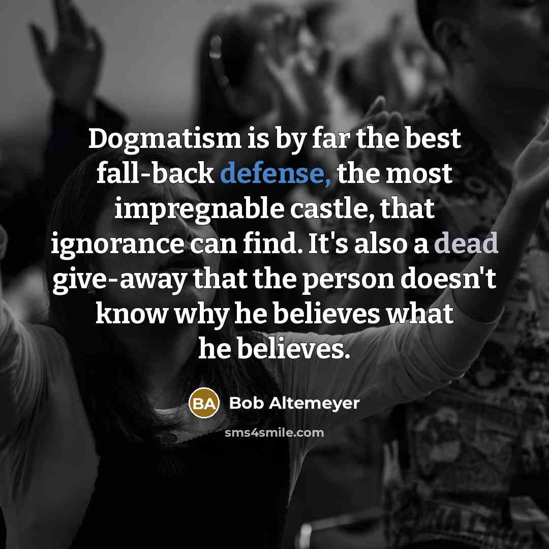 “Dogmatism is by far the best fall-back defense, the most…” quote by Bob Altemeyer