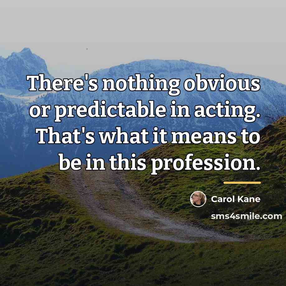 “There's nothing obvious or predictable in acting. That's what it…” quote by Carol Kane