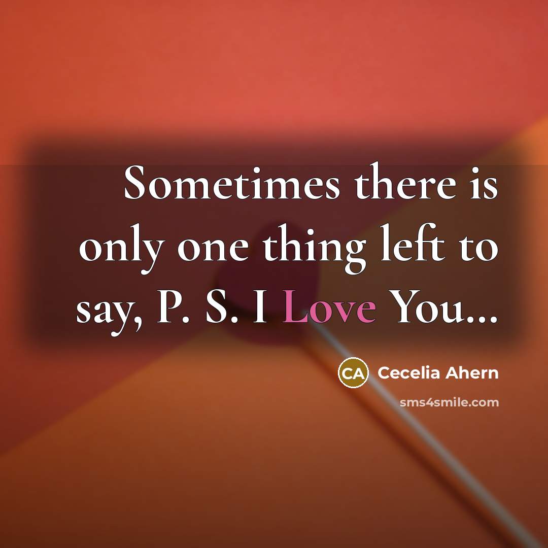 “Sometimes there is only one thing left to say, P. S. I Love You…” quote by Cecelia Ahern