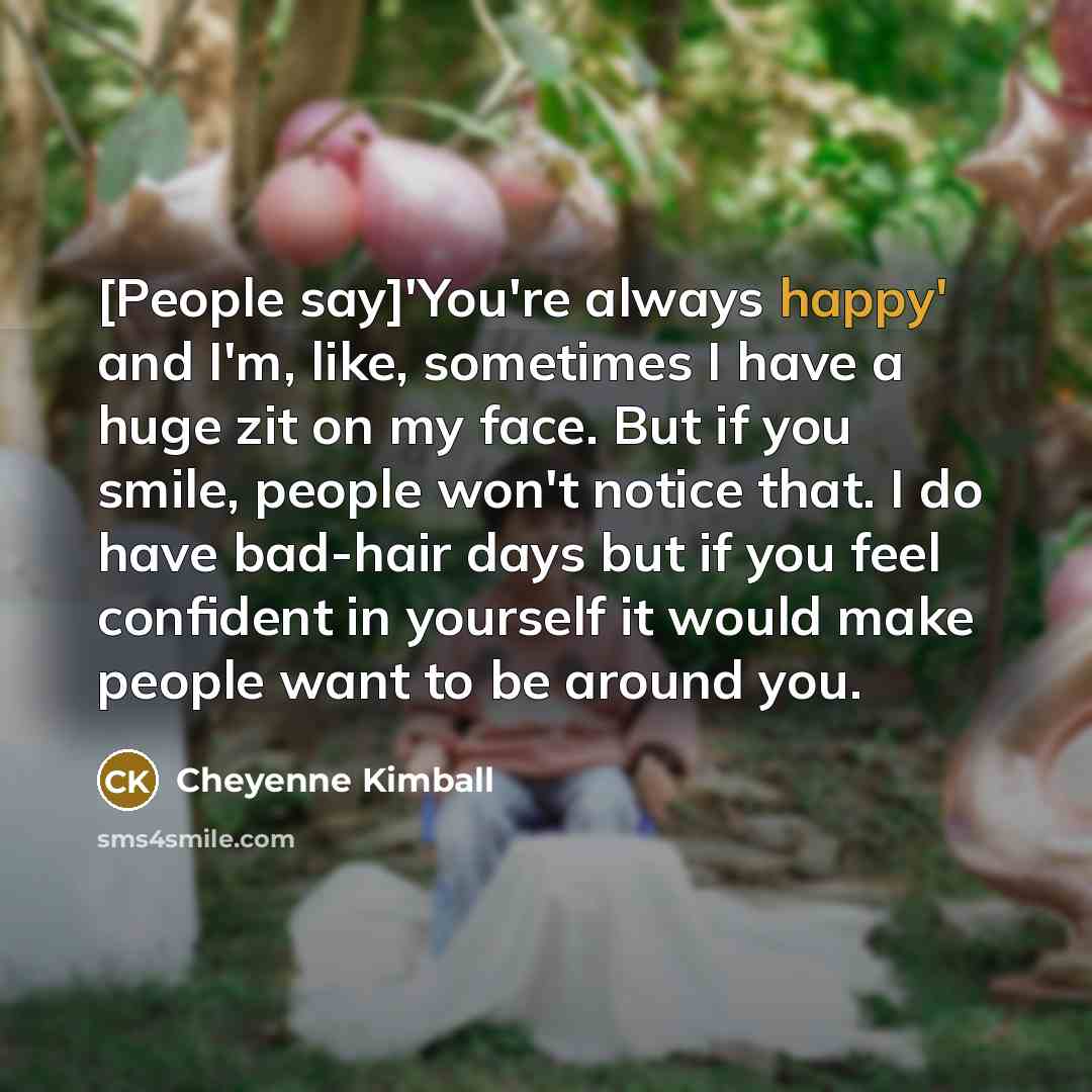 “[People say]'You're always happy' and I'm, like, sometimes I have…” quote by Cheyenne Kimball