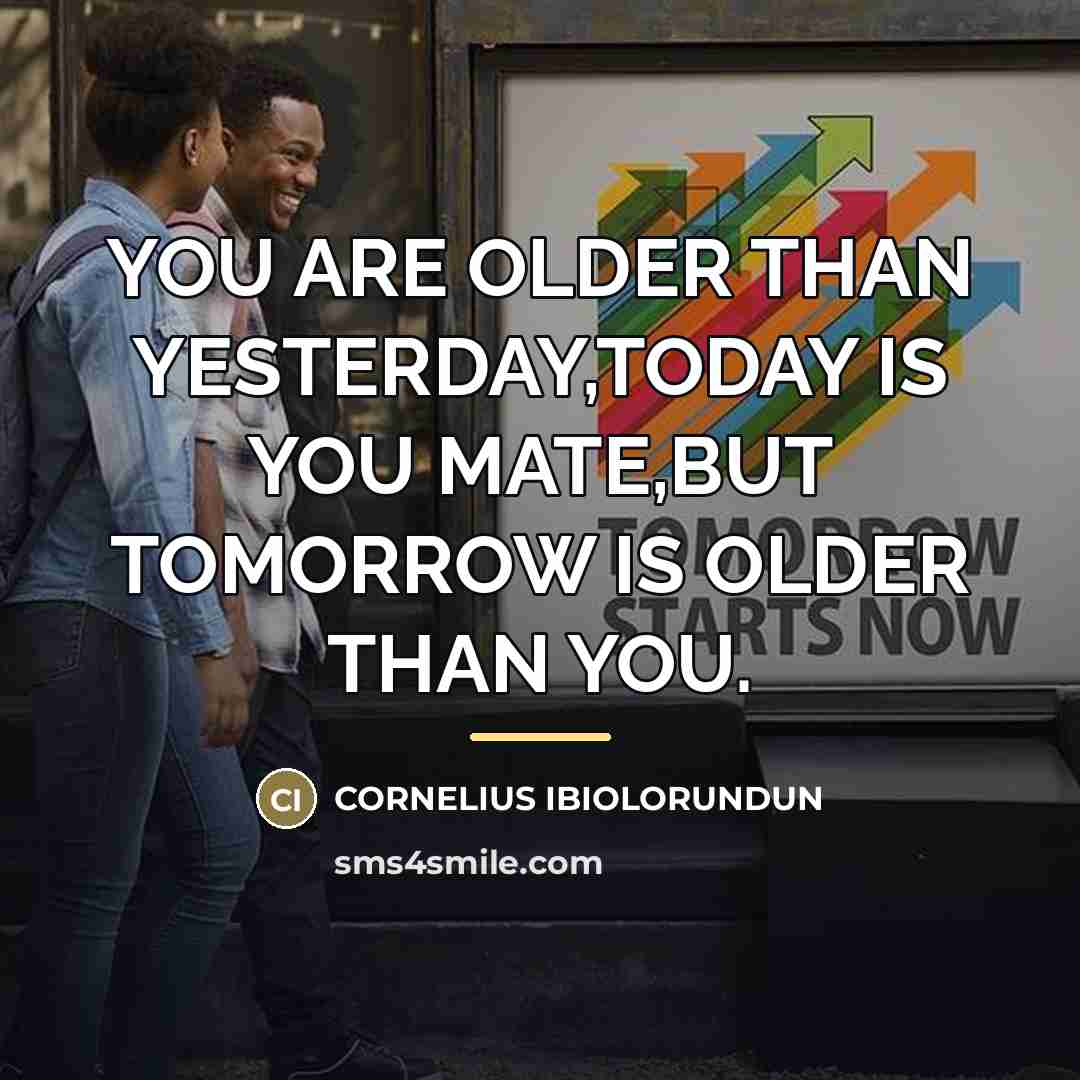“YOU ARE OLDER THAN YESTERDAY,TODAY IS YOU MATE,BUT TOMORROW IS…” quote by CORNELIUS IBIOLORUNDUN