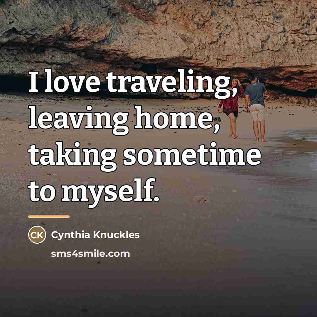 “I love traveling, leaving home, taking sometime to myself.…” quote by Cynthia Knuckles