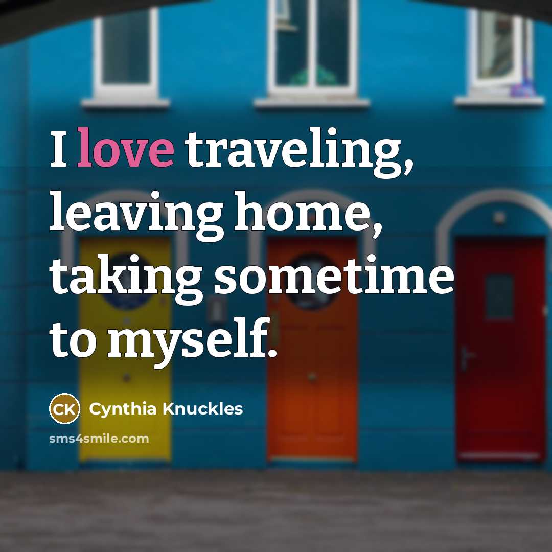 “I love traveling, leaving home, taking sometime to myself.” quote by Cynthia Knuckles