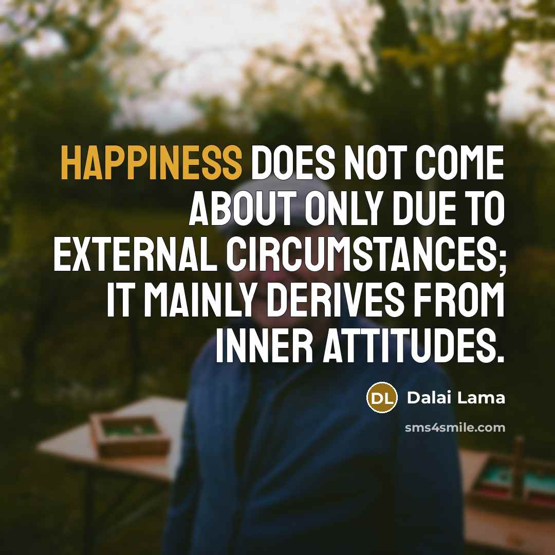 “Happiness does not come about only due to external circumstances;…” quote by Dalai Lama