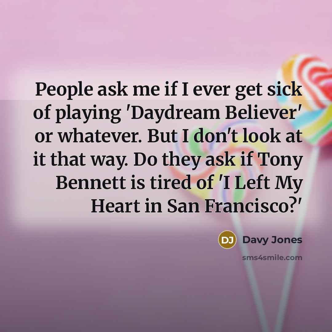 “People ask me if I ever get sick of playing…” quote by Davy Jones