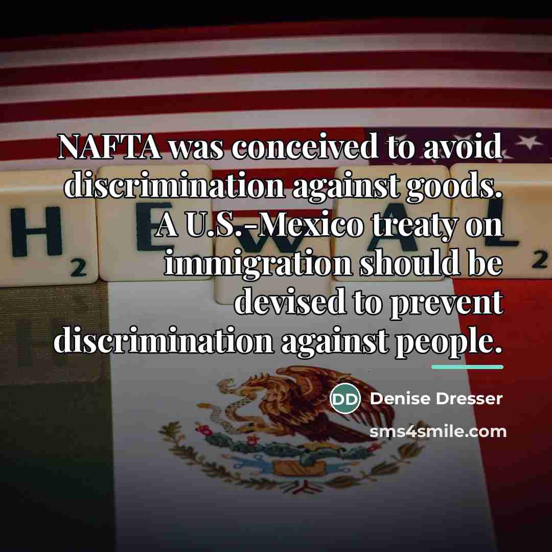 “NAFTA was conceived to avoid discrimination against goods. A U.S.-Mexico…” quote by Denise Dresser