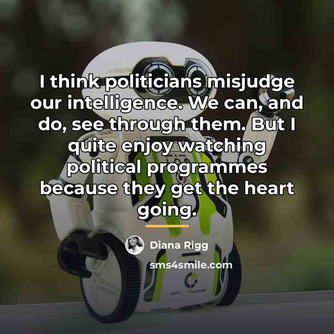 “I think politicians misjudge our intelligence. We can, and do,…” quote by Diana Rigg