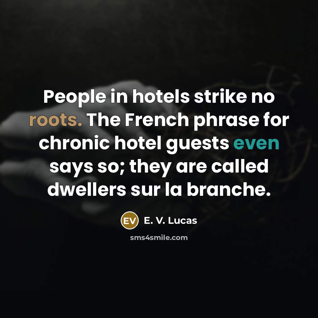 “People in hotels strike no roots. The French phrase for…” quote by E. V. Lucas