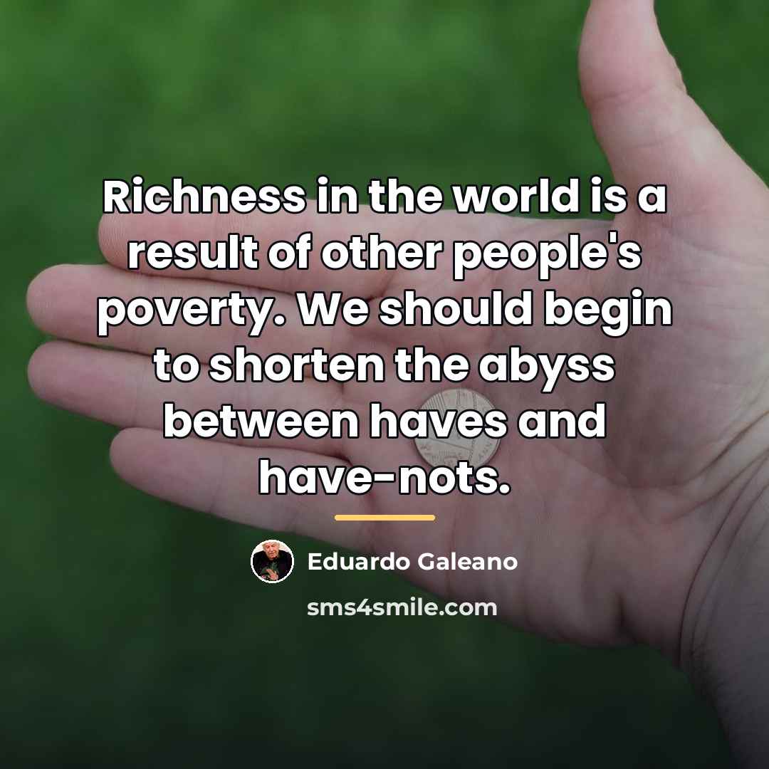 “Richness in the world is a result of other people's…” quote by Eduardo Galeano