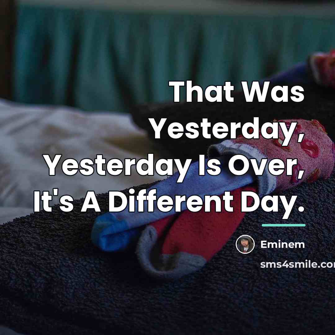 “That Was Yesterday, Yesterday Is Over, It's A Different Day.…” quote by Eminem