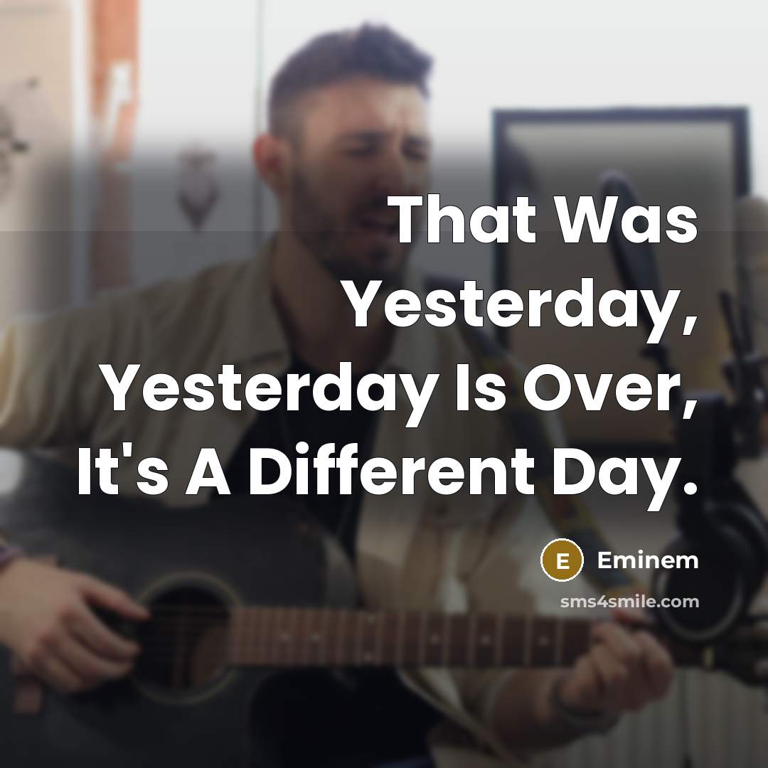 “That Was Yesterday, Yesterday Is Over, It's A Different Day.” quote by Eminem