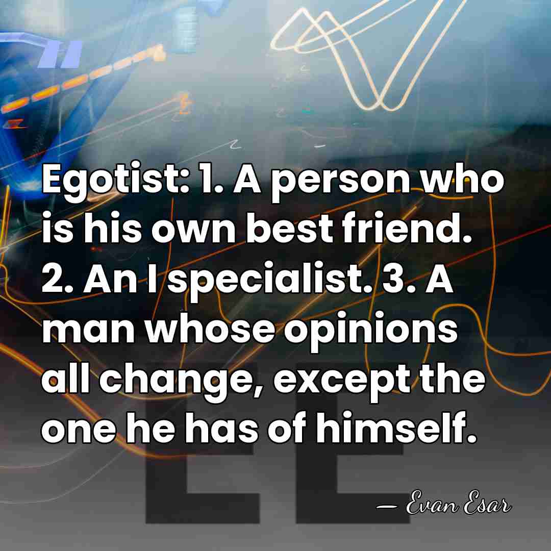 Egotist: 1. A person who is his own best friend. 2. An&hellip; - Evan Esar