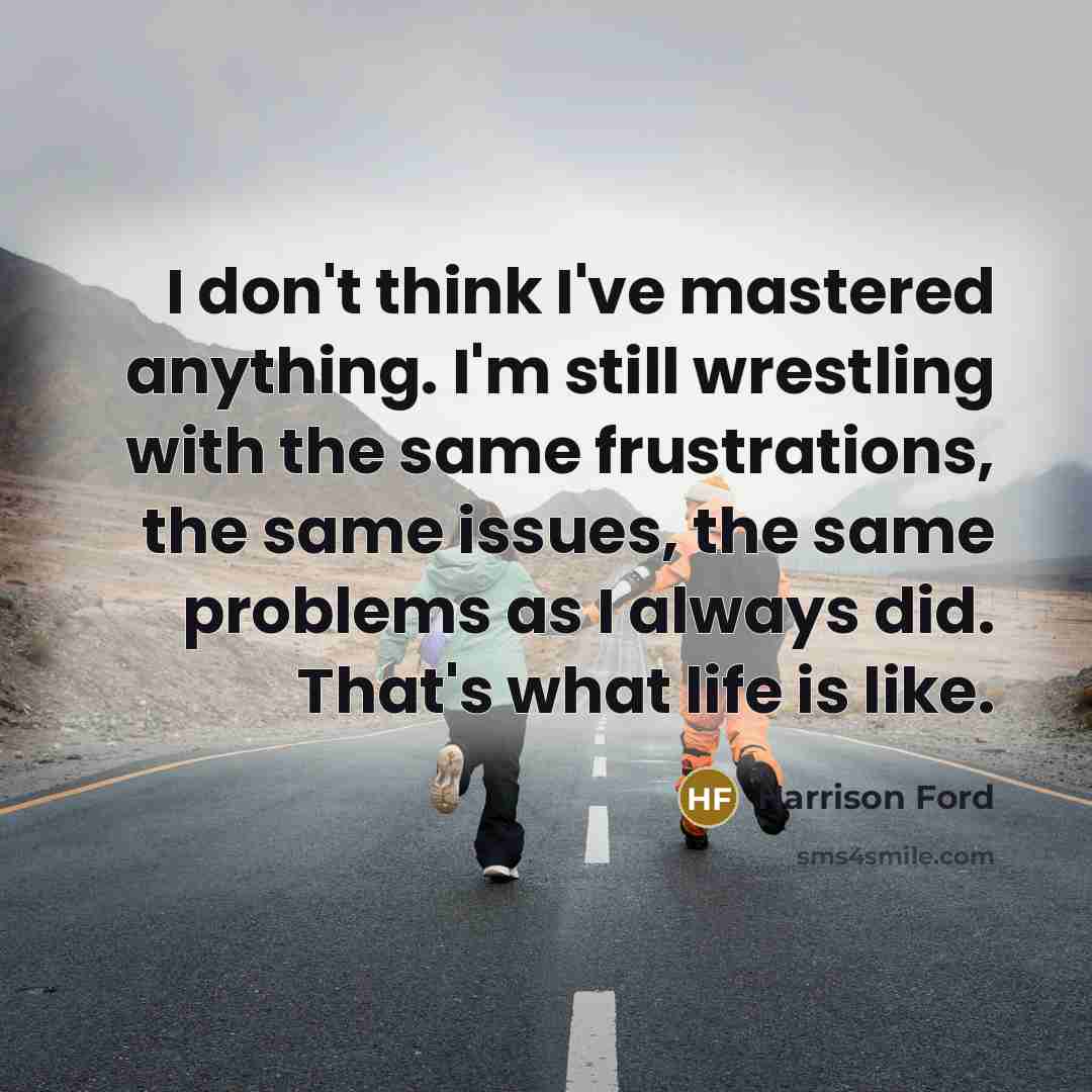 “I don't think I've mastered anything. I'm still wrestling with…” quote by Harrison Ford