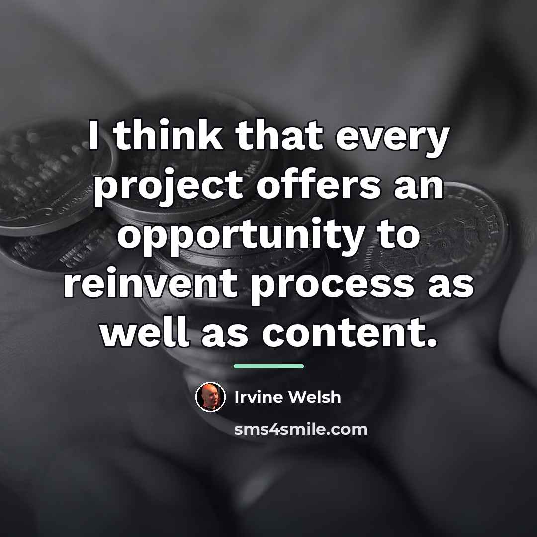 “I think that every project offers an opportunity to reinvent…” quote by Irvine Welsh