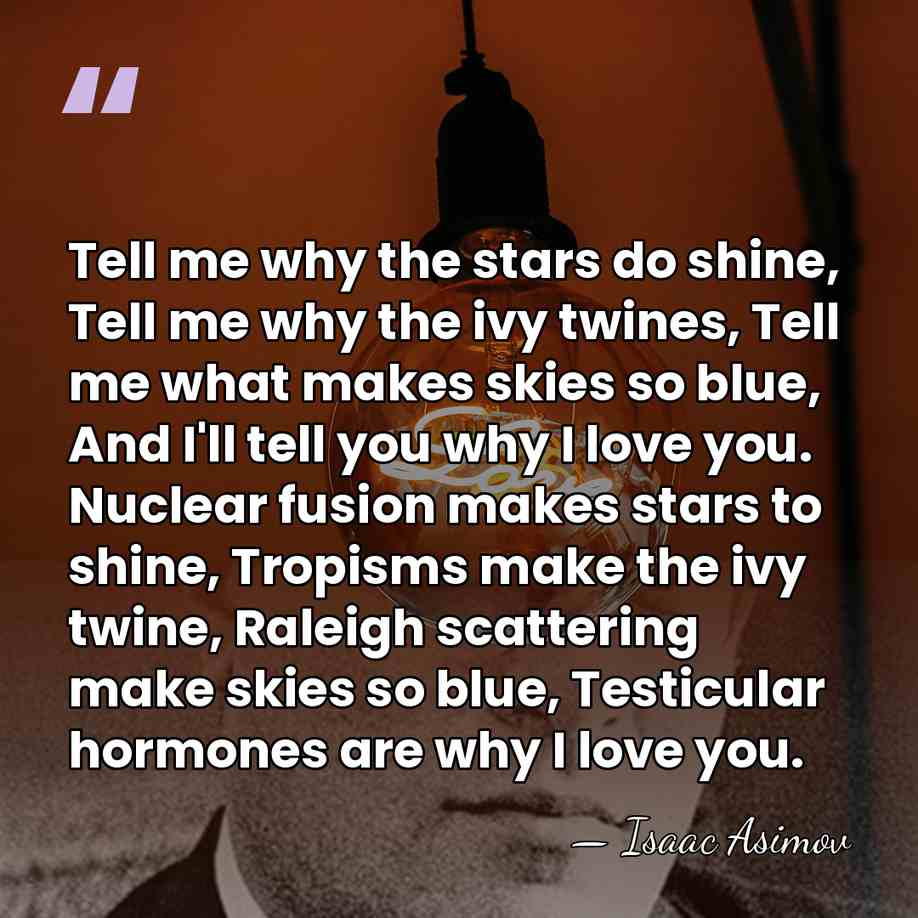 Tell me why the stars do shine, Tell me why the ivy&hellip; - Isaac Asimov