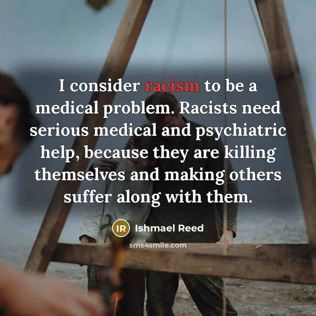 “I consider racism to be a medical problem. Racists need…” quote by Ishmael Reed