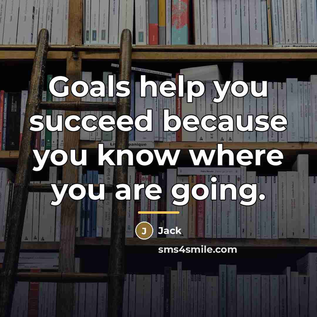 “Goals help you succeed because you know where you are…” quote by Jack