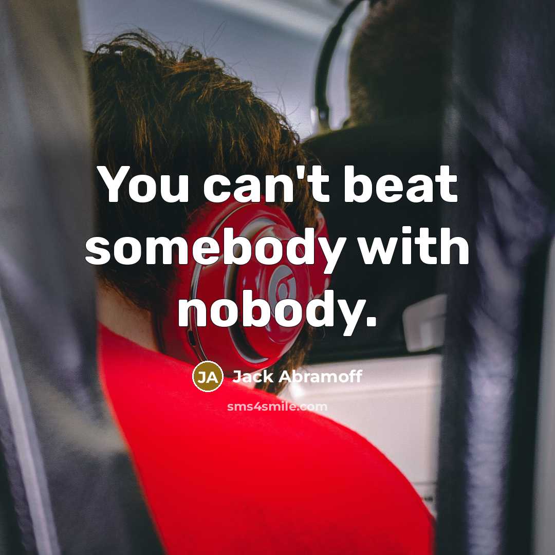 “You can't beat somebody with nobody.…” quote by Jack Abramoff