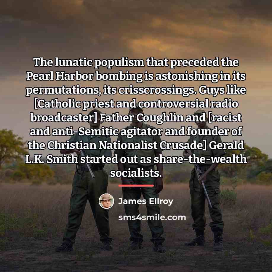 “The lunatic populism that preceded the Pearl Harbor bombing is…” quote by James Ellroy