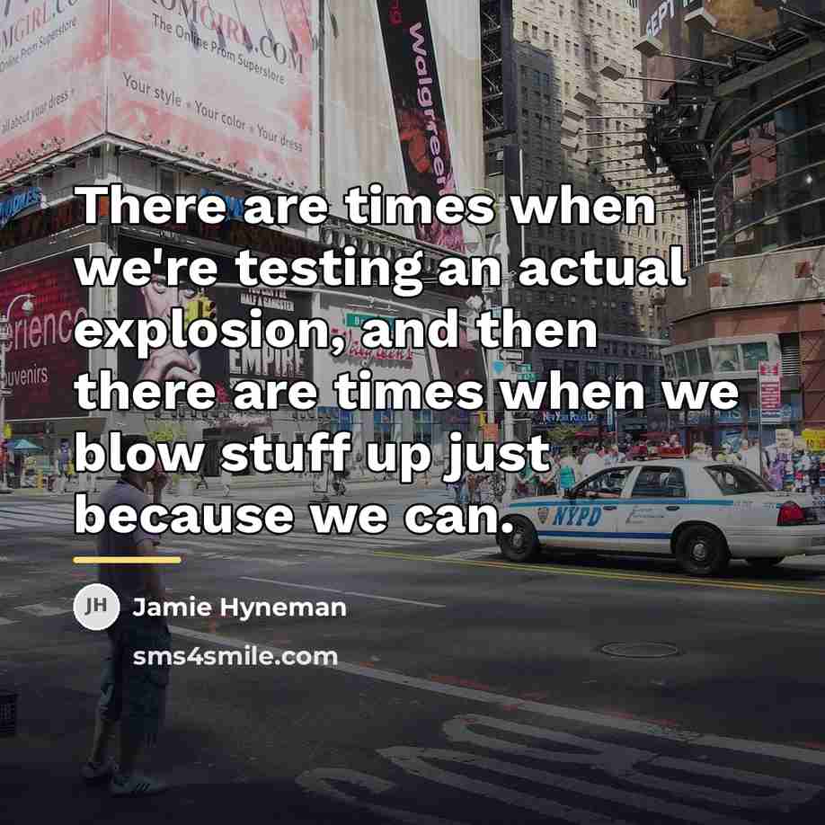 “There are times when we're testing an actual explosion, and…” quote by Jamie Hyneman