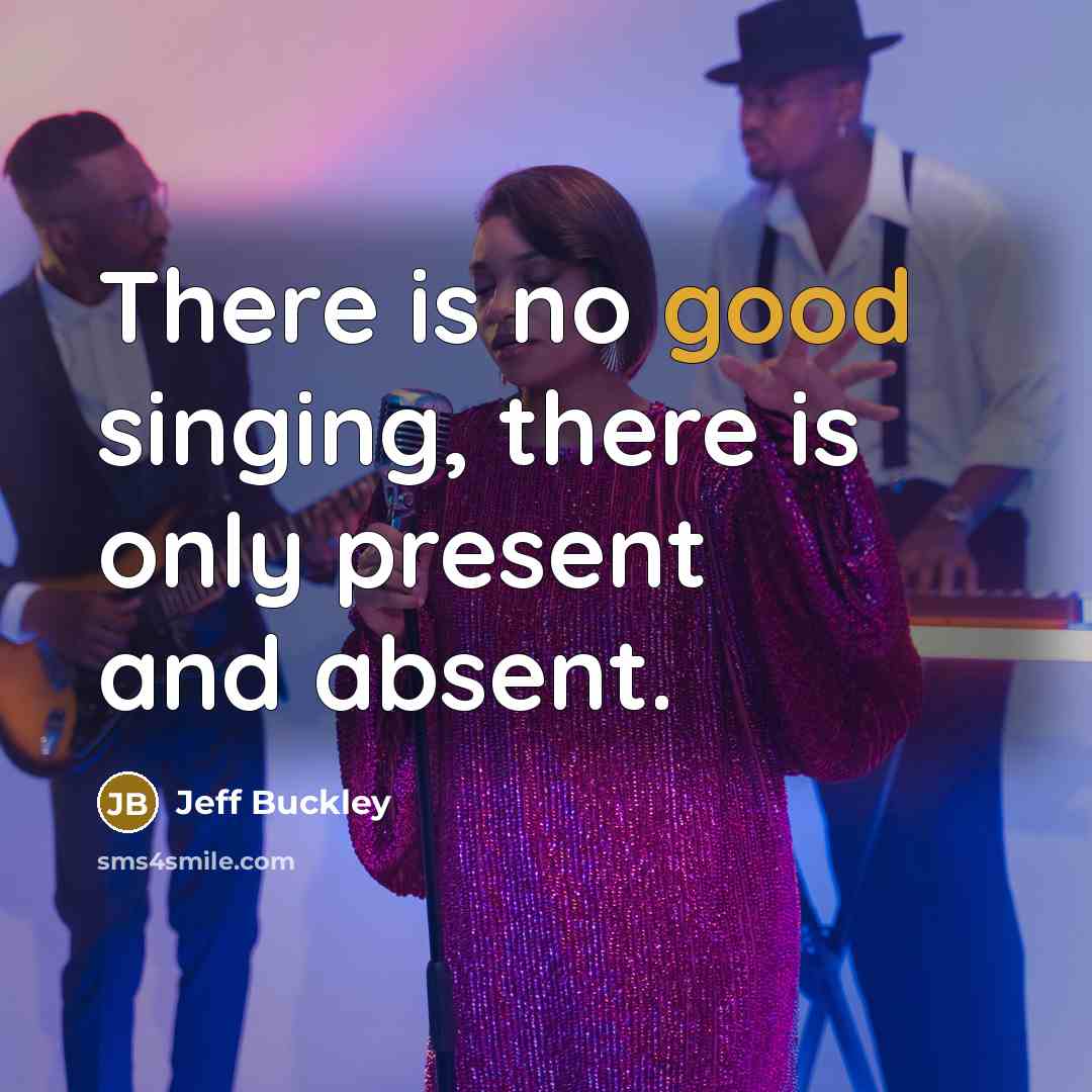 “There is no good singing, there is only present and…” quote by Jeff Buckley