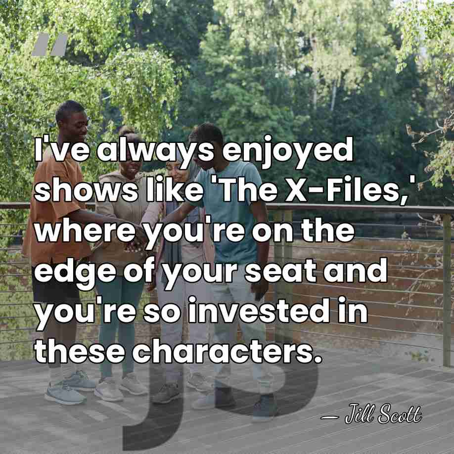 I've always enjoyed shows like 'The X-Files,' where you're on the edge&hellip; - Jill Scott