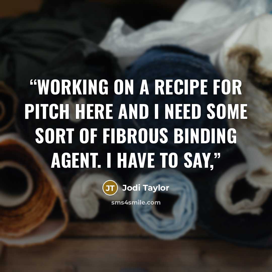 “working on a recipe for pitch here and I need some sort of fibrous binding agent. I have to say,” quote by Jodi Taylor