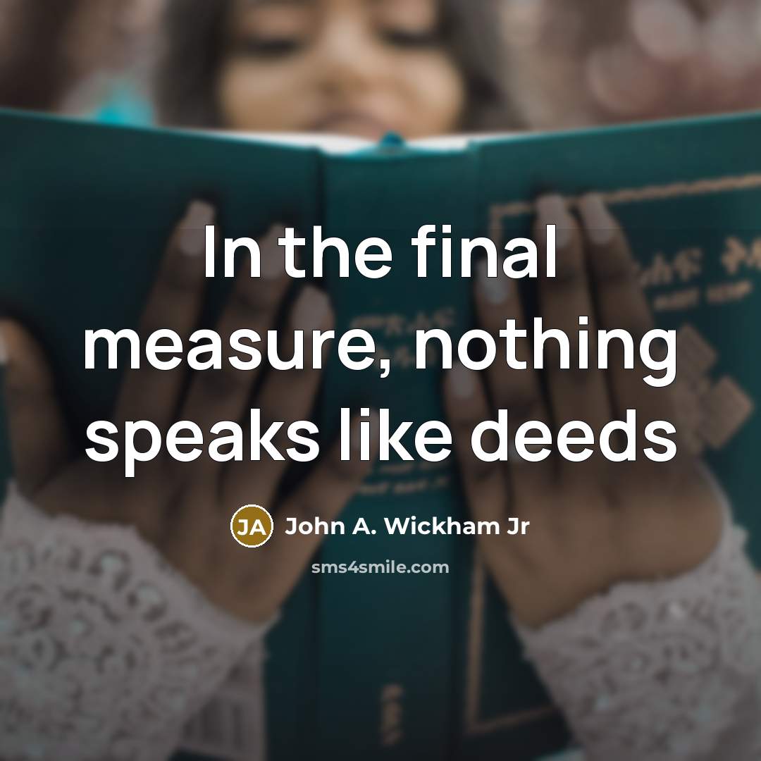 “In the final measure, nothing speaks like deeds” quote by John A. Wickham Jr