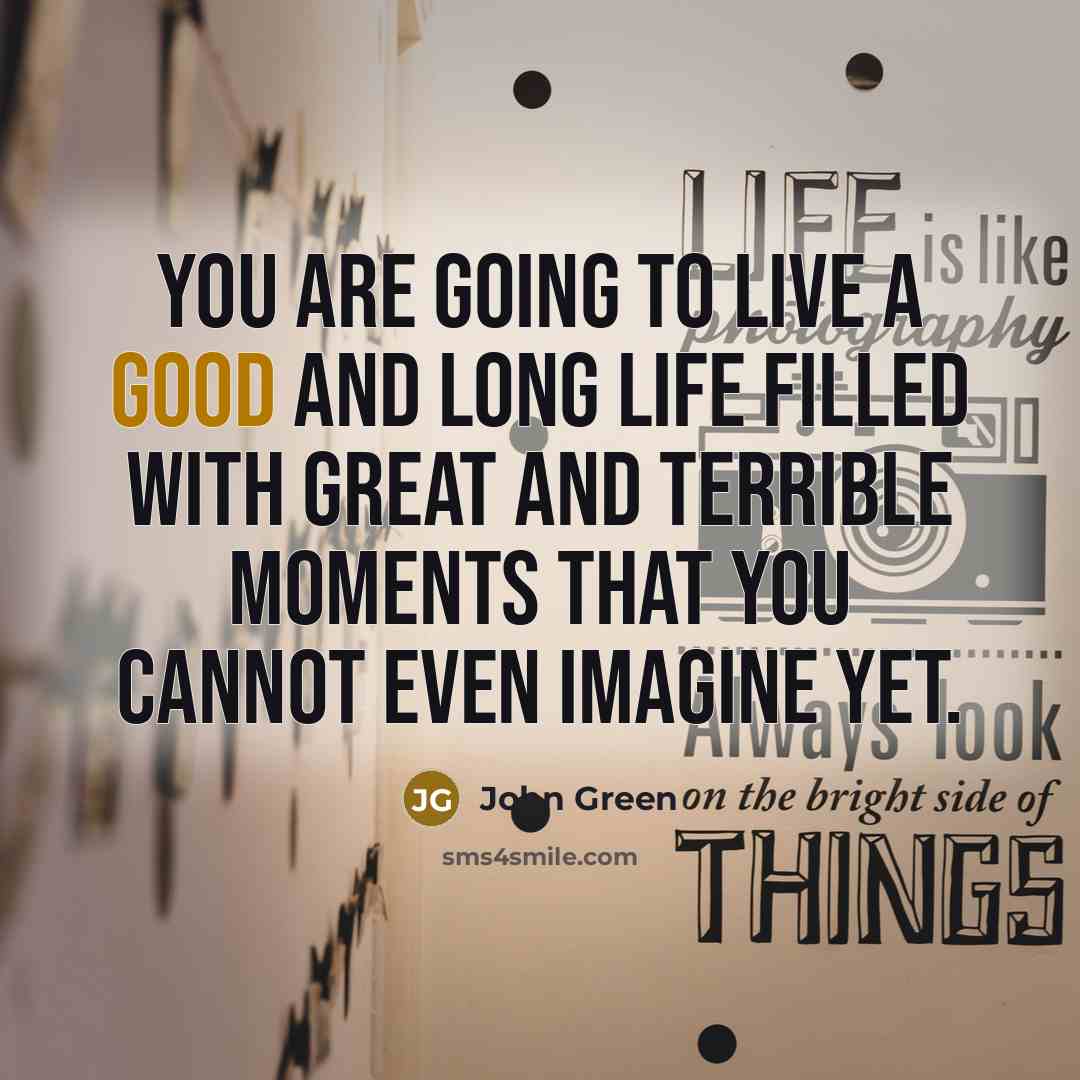 “You are going to live a good and long life…” quote by John Green